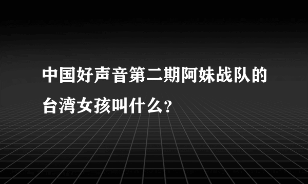 中国好声音第二期阿妹战队的台湾女孩叫什么？