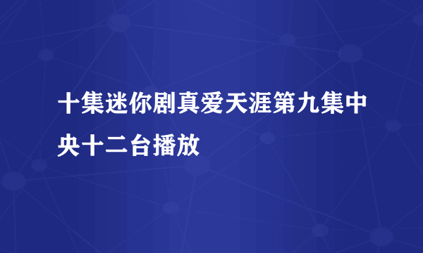 十集迷你剧真爱天涯第九集中央十二台播放