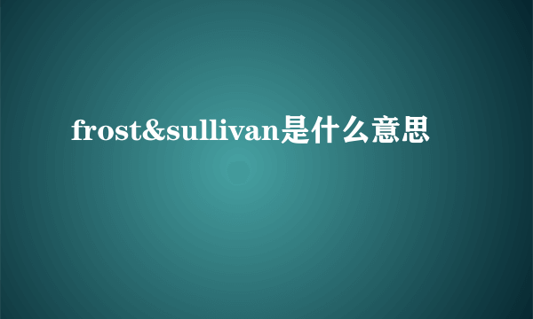 frost&sullivan是什么意思