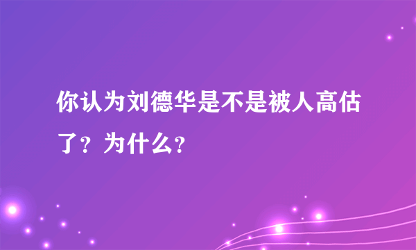 你认为刘德华是不是被人高估了？为什么？