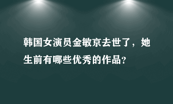 韩国女演员金敏京去世了，她生前有哪些优秀的作品？