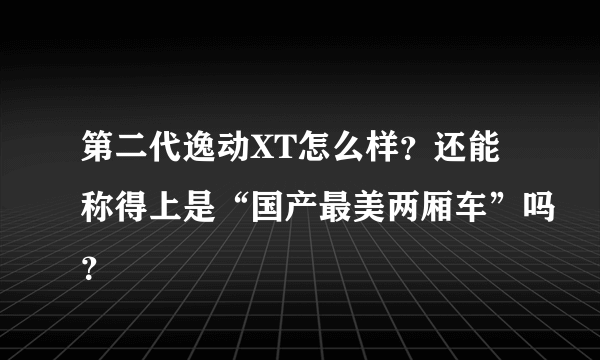 第二代逸动XT怎么样？还能称得上是“国产最美两厢车”吗？