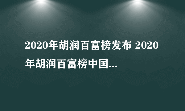 2020年胡润百富榜发布 2020年胡润百富榜中国排名前十