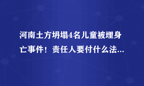 河南土方坍塌4名儿童被埋身亡事件！责任人要付什么法律责任？