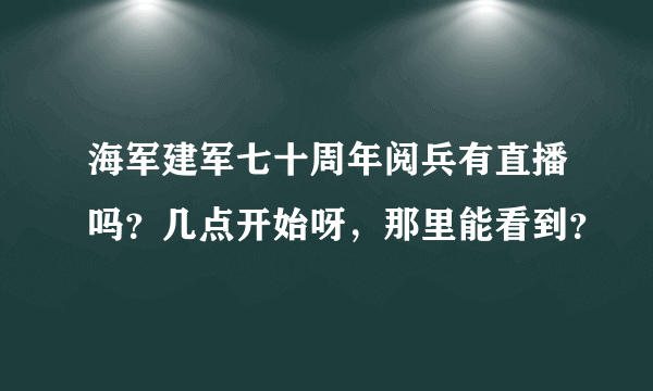 海军建军七十周年阅兵有直播吗？几点开始呀，那里能看到？