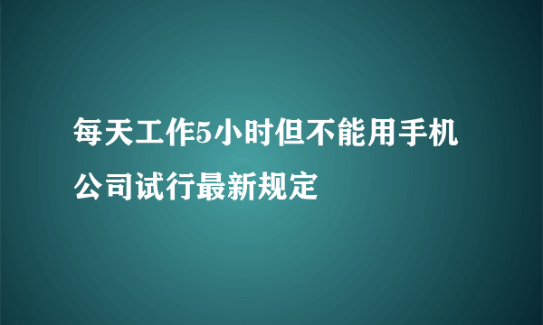 每天工作5小时但不能用手机 公司试行最新规定