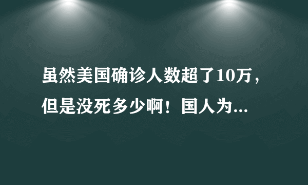 虽然美国确诊人数超了10万，但是没死多少啊！国人为啥杞人忧天？