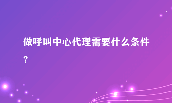 做呼叫中心代理需要什么条件？