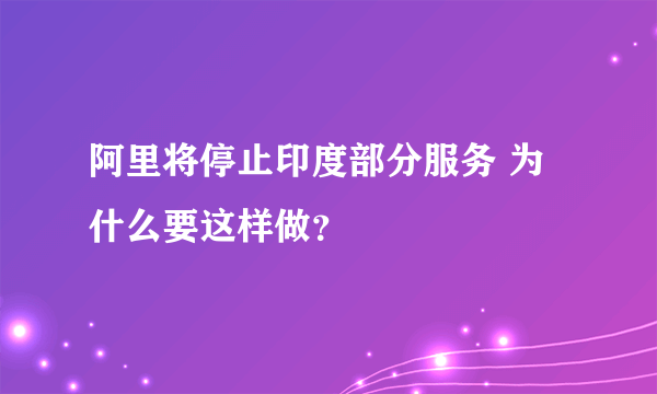 阿里将停止印度部分服务 为什么要这样做？