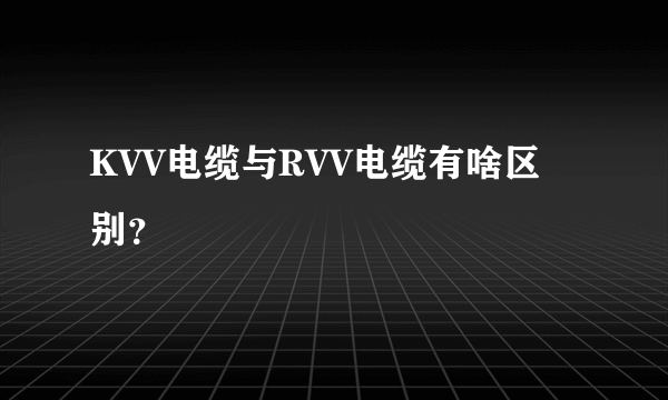 KVV电缆与RVV电缆有啥区别？