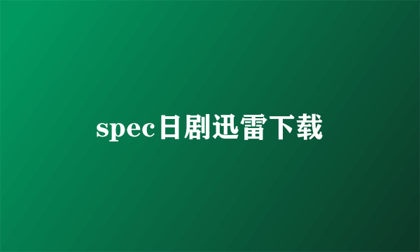 spec日剧迅雷下载