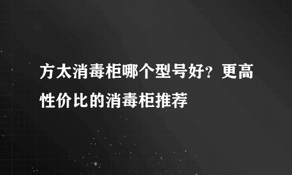 方太消毒柜哪个型号好？更高性价比的消毒柜推荐