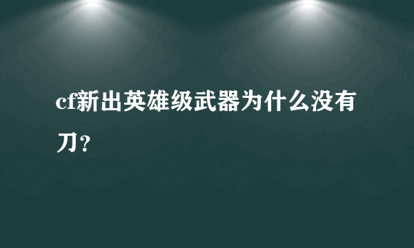 cf新出英雄级武器为什么没有刀？