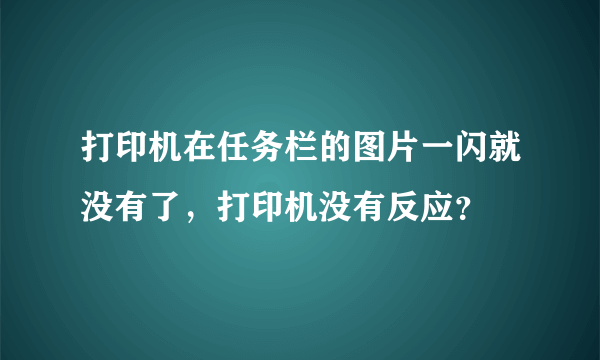 打印机在任务栏的图片一闪就没有了，打印机没有反应？