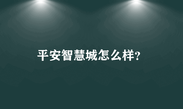 平安智慧城怎么样？