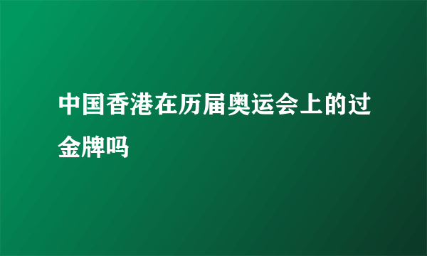 中国香港在历届奥运会上的过金牌吗