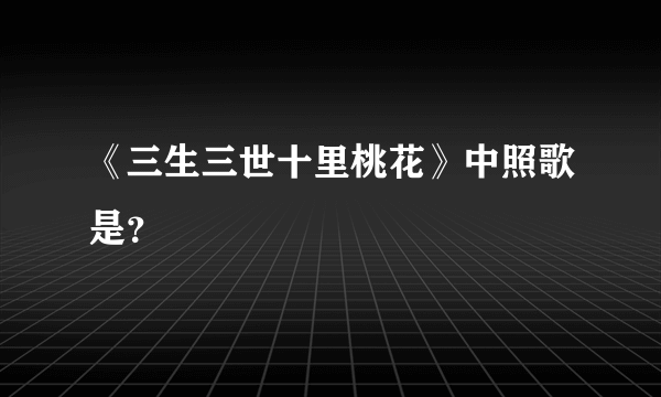 《三生三世十里桃花》中照歌是？