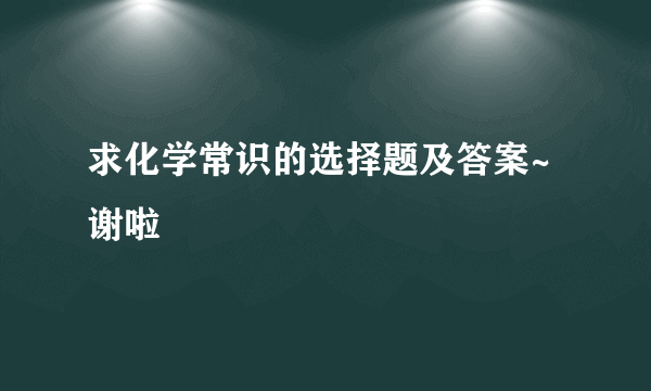 求化学常识的选择题及答案~谢啦