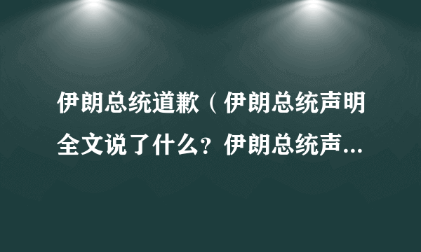 伊朗总统道歉（伊朗总统声明全文说了什么？伊朗总统声明全文背后真相曝光！）