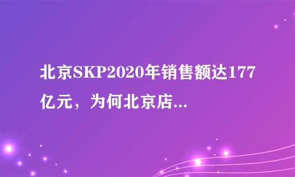 北京SKP2020年销售额达177亿元，为何北京店的销量如此高？