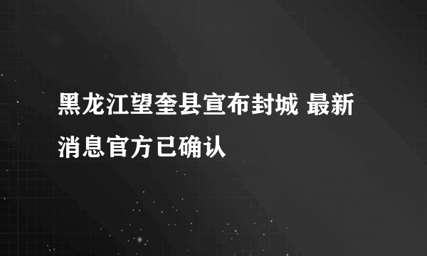 黑龙江望奎县宣布封城 最新消息官方已确认