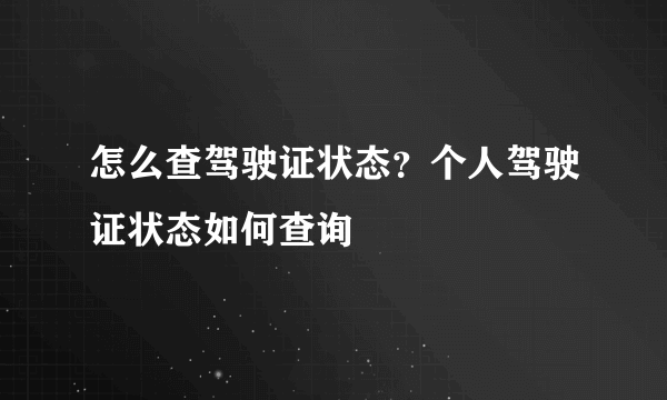 怎么查驾驶证状态？个人驾驶证状态如何查询