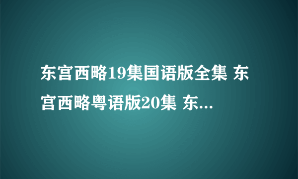 东宫西略19集国语版全集 东宫西略粤语版20集 东宫西略19东宫西略国语/粤语19集......