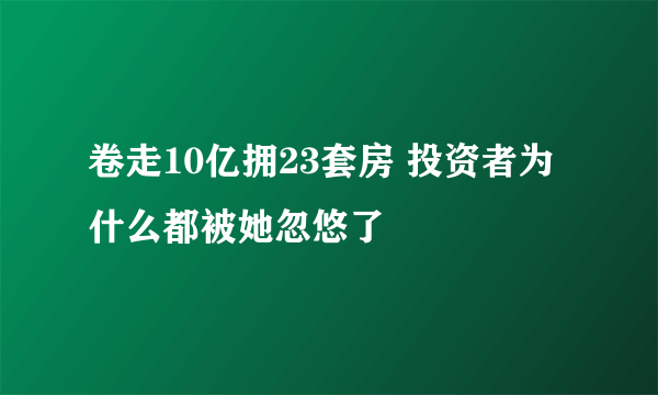 卷走10亿拥23套房 投资者为什么都被她忽悠了