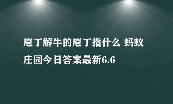 庖丁解牛的庖丁指什么 蚂蚁庄园今日答案最新6.6