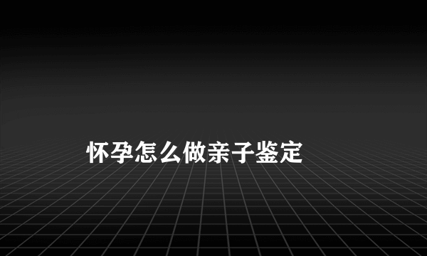 
    怀孕怎么做亲子鉴定
  