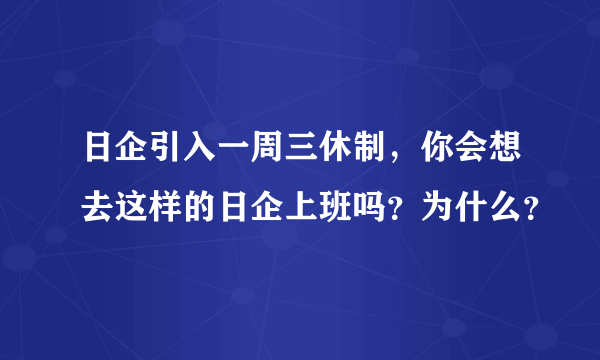 日企引入一周三休制，你会想去这样的日企上班吗？为什么？