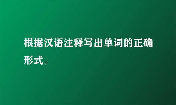 根据汉语注释写出单词的正确形式。