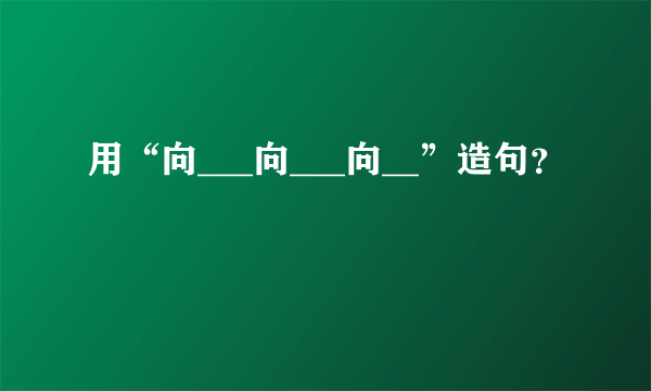 用“向___向___向__”造句？