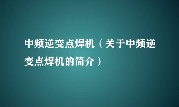 中频逆变点焊机（关于中频逆变点焊机的简介）