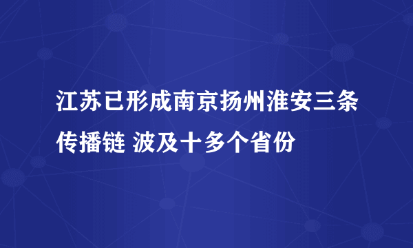 江苏已形成南京扬州淮安三条传播链 波及十多个省份