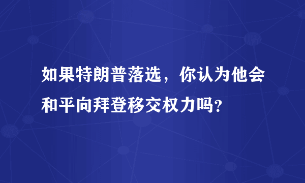 如果特朗普落选，你认为他会和平向拜登移交权力吗？