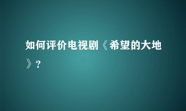 如何评价电视剧《希望的大地》？