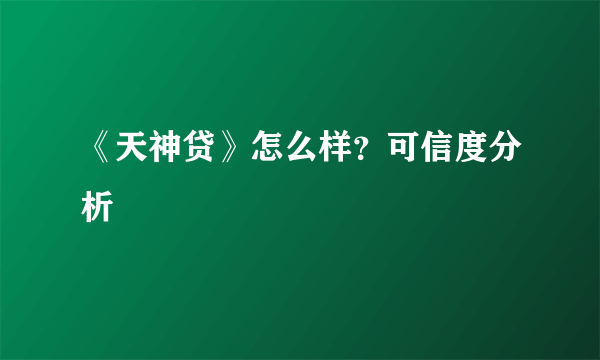 《天神贷》怎么样？可信度分析