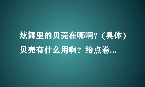 炫舞里的贝壳在哪啊？(具体)贝壳有什么用啊？给点卷还是什么？？