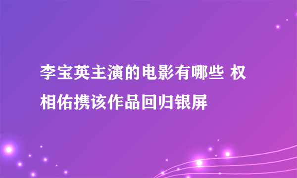 李宝英主演的电影有哪些 权相佑携该作品回归银屏