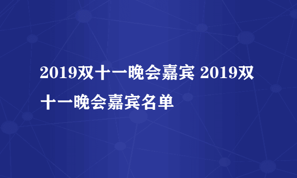 2019双十一晚会嘉宾 2019双十一晚会嘉宾名单