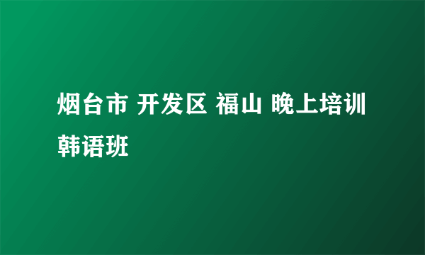 烟台市 开发区 福山 晚上培训韩语班