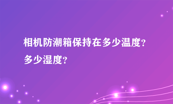 相机防潮箱保持在多少温度？多少湿度？