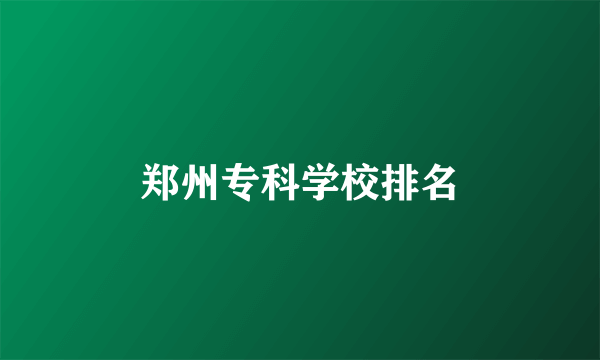 郑州专科学校排名