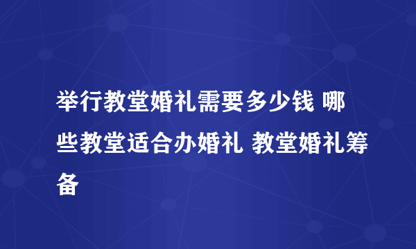 举行教堂婚礼需要多少钱 哪些教堂适合办婚礼 教堂婚礼筹备