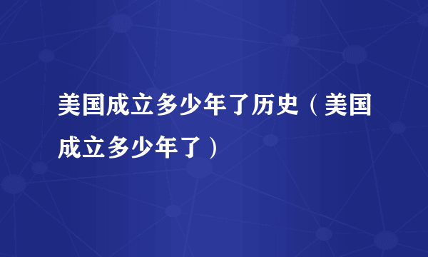 美国成立多少年了历史（美国成立多少年了）