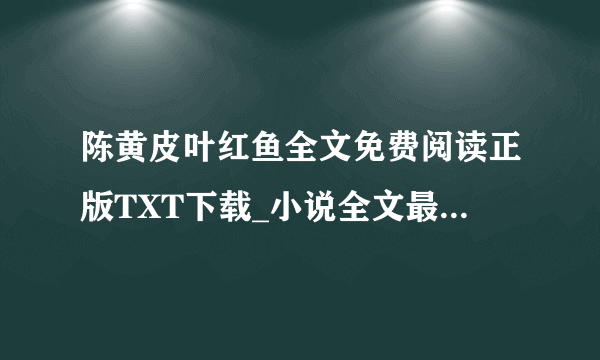 陈黄皮叶红鱼全文免费阅读正版TXT下载_小说全文最新章节在线阅读免费