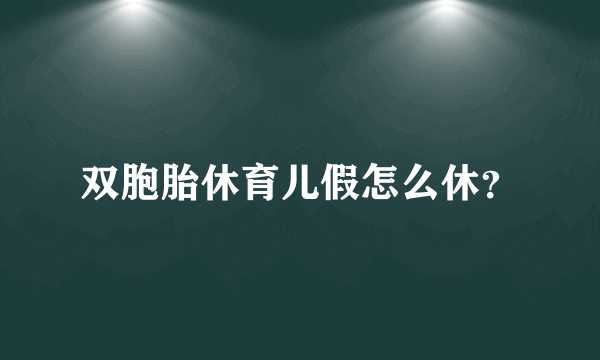 双胞胎休育儿假怎么休？