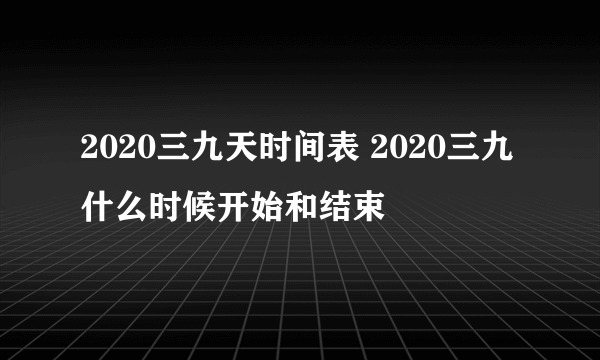 2020三九天时间表 2020三九什么时候开始和结束