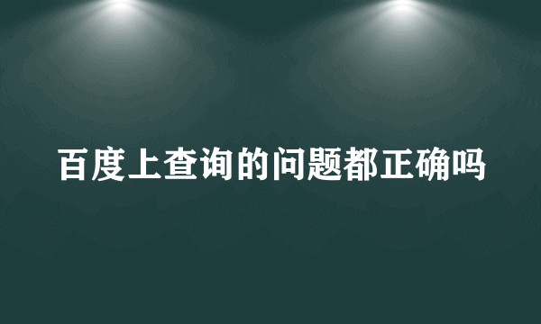 百度上查询的问题都正确吗